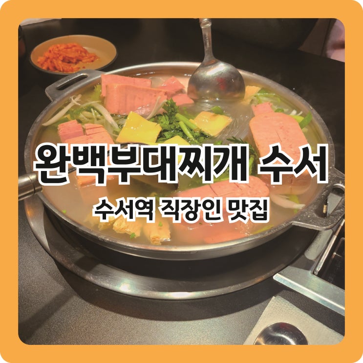  [수서역 맛집] 수서 직장인 점심 추천 l 완백부대찌개 고사리꽃삼겹 수서역점