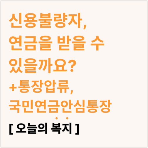  신용불량자는 연금을 받을 수 있을까?(기초연금, 노인연금,노령연금,통장압류,국민연금안심통장)