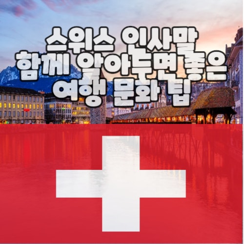  스위스 인사말과 함께 알아두면 좋은 여행 문화 팁