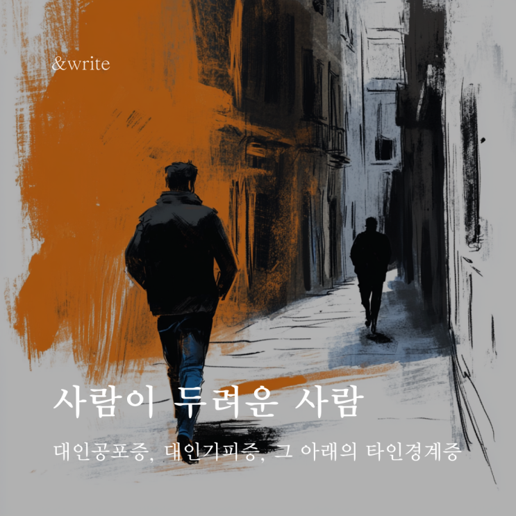  [에세이] 사람이 두려운 사람 : 대인공포증, 대인기피증, 그 아래의 타인경계증