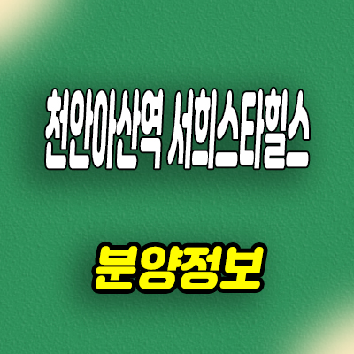  천안아산역 서희스타힐스 지주택 휴대지구 신축아파트 공급가 홍보관