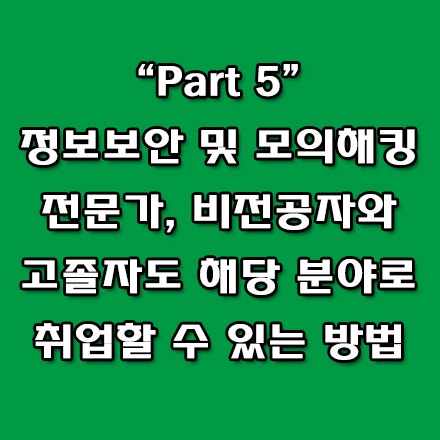  모의해킹, 정보보안 전문가 비전공자 및 고졸자도 취업 할 수 있는 방법은?
