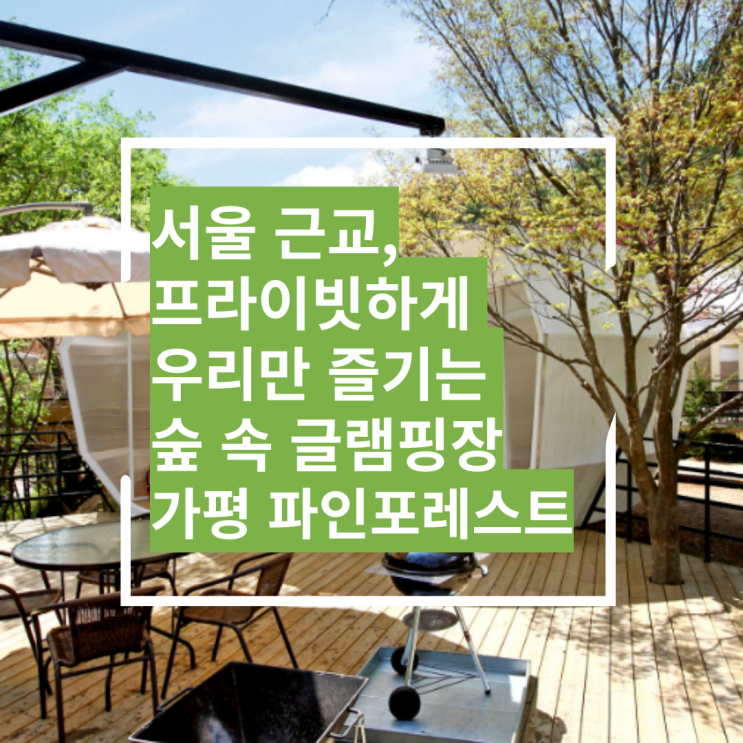  서울 근교 가평 숲속에서 프라이빗 한 럭셔리 글램핑장 1박 2일 내돈내산 추천 후기 - 가평 파인포레스트