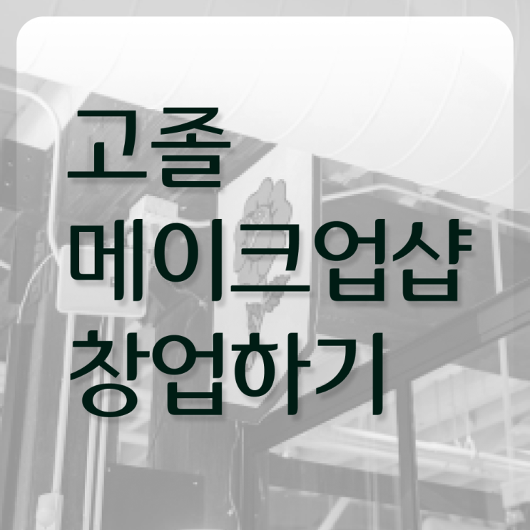  메이크업아티스트 매력 , 메이크업학원 창업 하나도 모른다면 알고 있어야 하는 자격사항은?