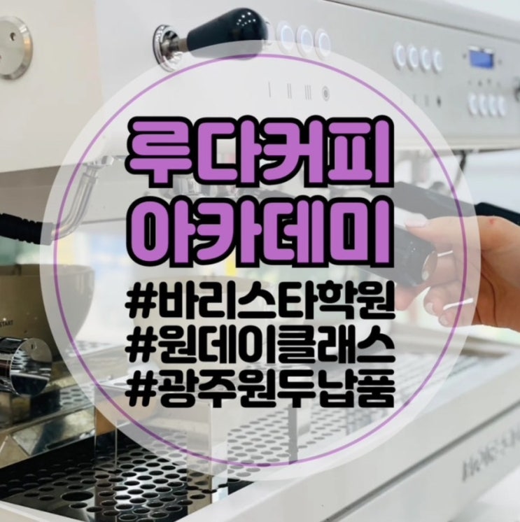  [광주 바리스타 원데이클래스]루다커피: 광주 바리스타 학원 카페 창업, 광주 바리스타 자격증, 광주 이색데이트