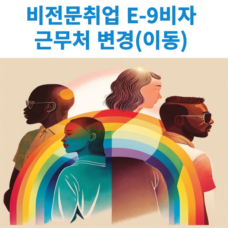  비전문취업 E-9비자 소지자의 근무처 변경허가 신청시 구비서류 및 절차 알아보기