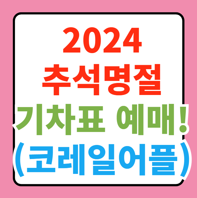  2024 추석명절 기차표 예매하기: 일정, 코레일톡, 결제 및 취소 방법