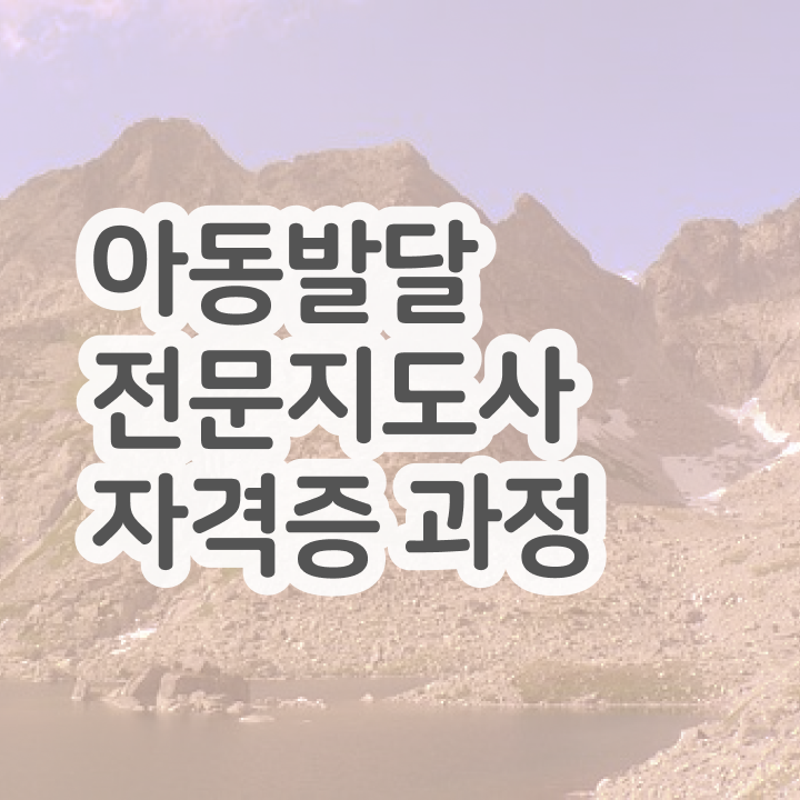  아동발달전문지도사 교육 , 아동발달전문지도사 자격증 응시자격 없이 취득한 과정 핵심 공개