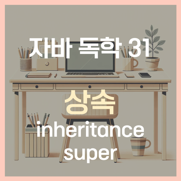  자바 독학 (31) - 상속 (inheritance) (super, 정의, 장점)