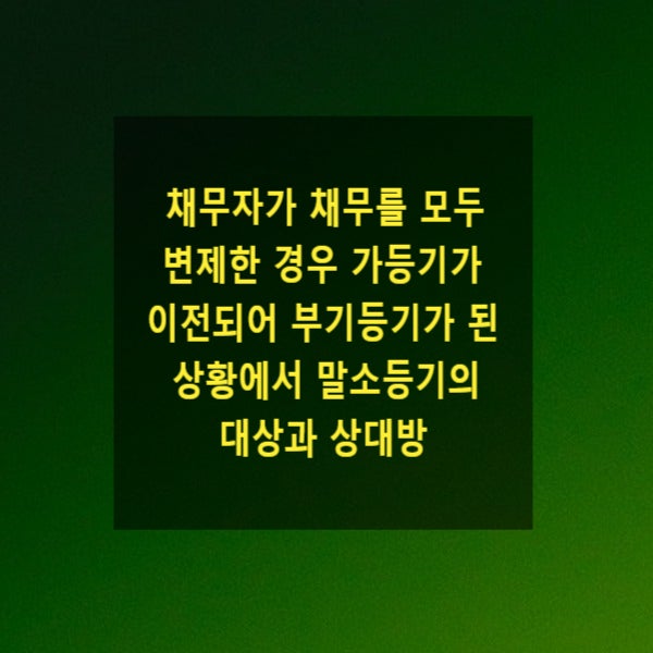  채무자가 채무를 모두 변제한 경우 가등기가 이전되어 부기등기가 된 상황에서 말소등기의 대상과 상대방