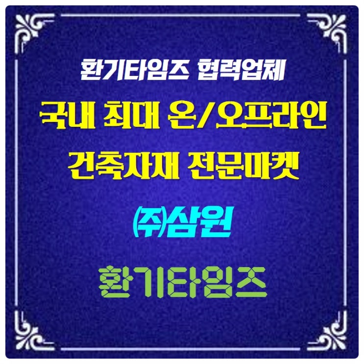 국내 최대 온·오프라인 건축자재 전문마켓_(주)삼원_환기타임즈 국내 최대 온·오프라인 건축자재 전문마켓_(주)삼원_환기타임즈