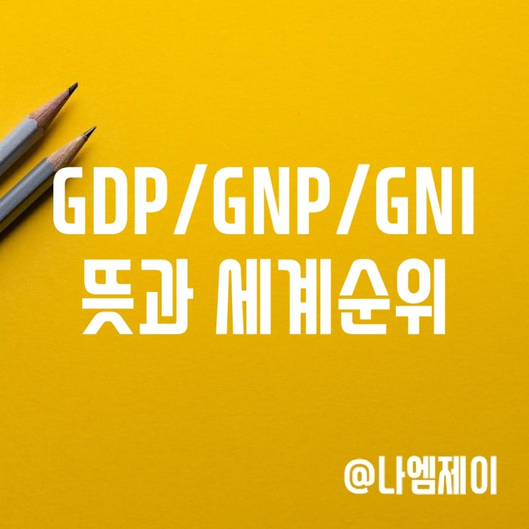 GDP, GNP, GNI 뜻, 한국 세계 순위 GDP, GNP, GNI 뜻, 한국 세계 순위