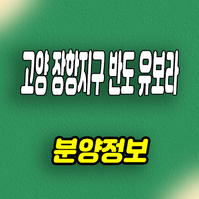  고양 장항지구 반도유보라 신축아파트 장항동 카이브 미분양 줍줍 잔여세대 분양가
