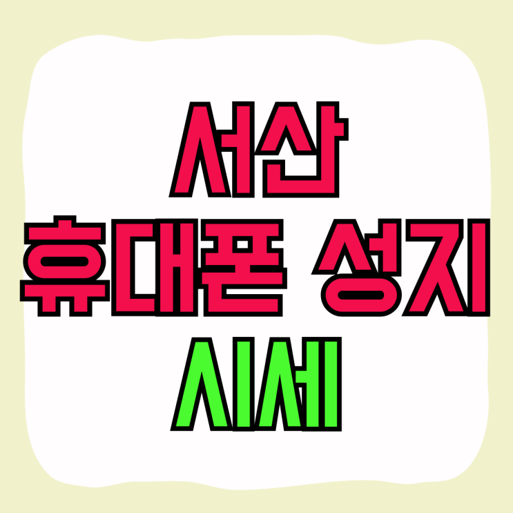 서산 휴대폰 성지 시세 핸드폰 저렴하게 사기 서산 휴대폰 성지 시세 핸드폰 저렴하게 사기