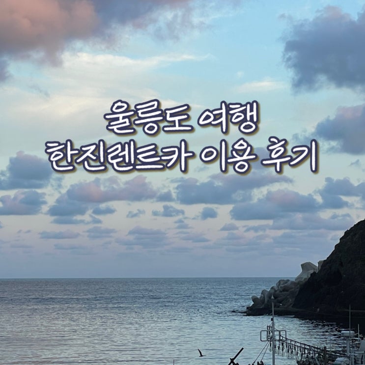  울릉도 여행 한진렌트카 이용 후기 (전동스쿠터 안(못)타길 정말 잘했다!)