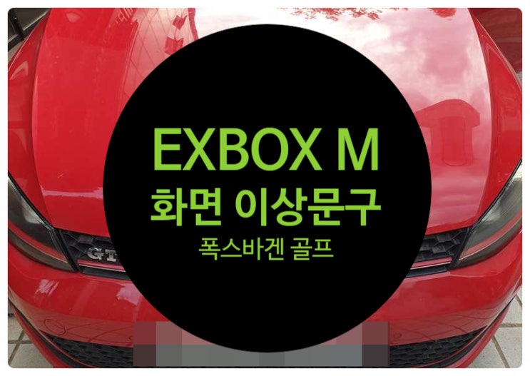 폭스바겐 차량 순정모니터 화면에 이상문구가 발생하여 확인하니 EXBOX M 불량으로 인한 고장 수리 완료 전남 목포
