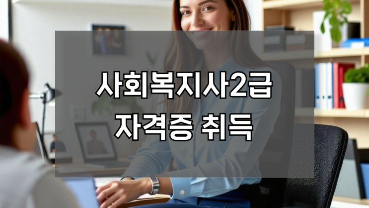 사회복지사2급 자격증 취득 및 주의사항 확인 사회복지사2급 자격증 취득 및 주의사항 확인