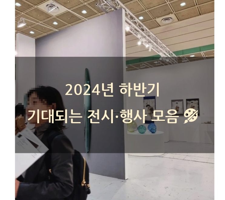  올해 하반기 따끈따끈 전시 소식  (개인 취향 반영됨)