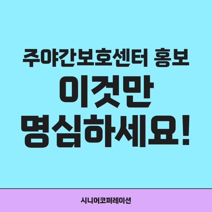  주야간보호센터 홍보, 이것만 명심하세요!
