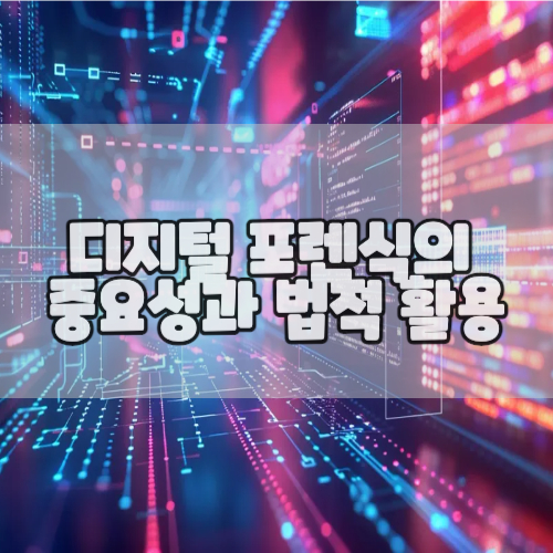  디지털 포렌식의 중요성과 법적 활용