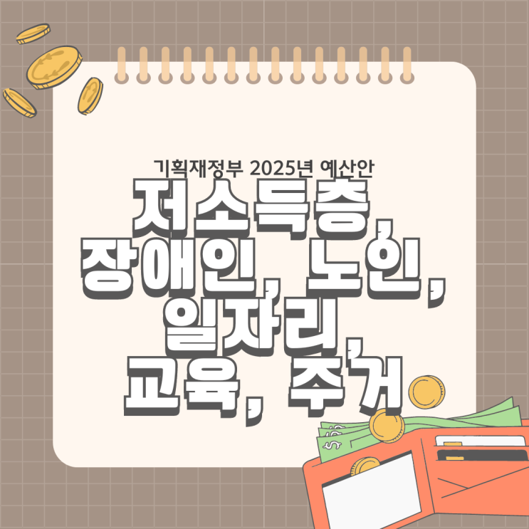  기획재정부 2025년 예산안 _ 저소득층, 장애인, 노인, 일자리, 교육, 주거 정리