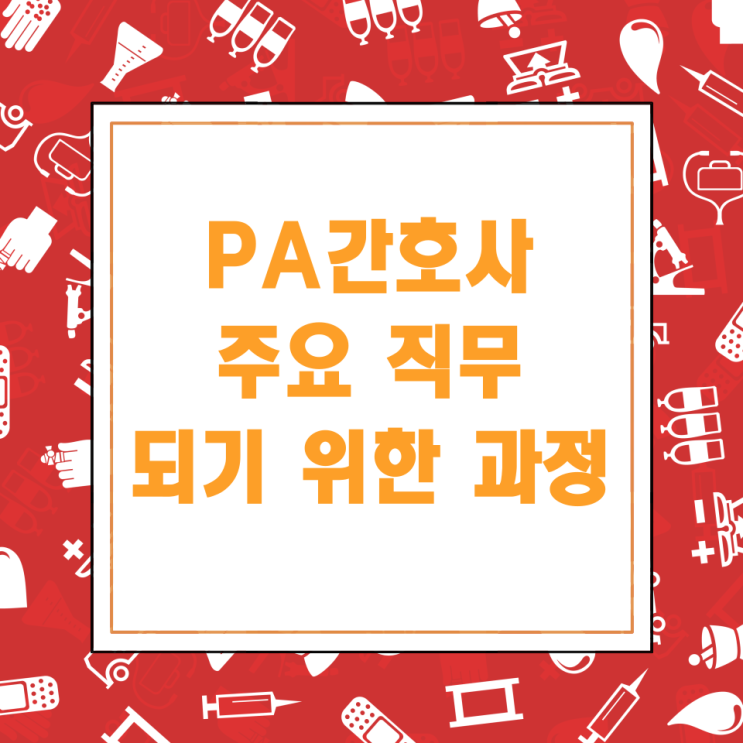 PA간호사 주요 직무와 되기 위한 과정 PA간호사 주요 직무와 되기 위한 과정