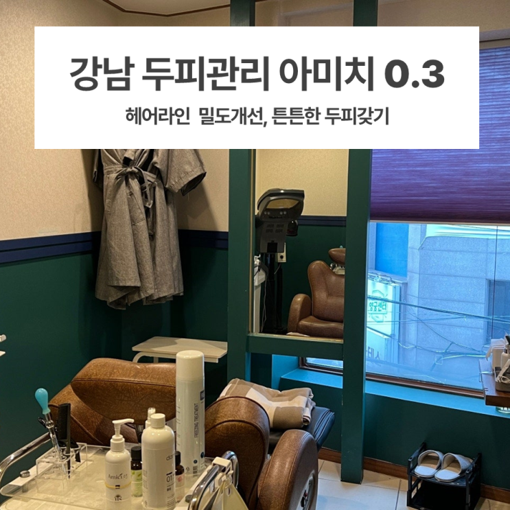  강남두피관리 / 아미치0.3 대만족 케어 후기