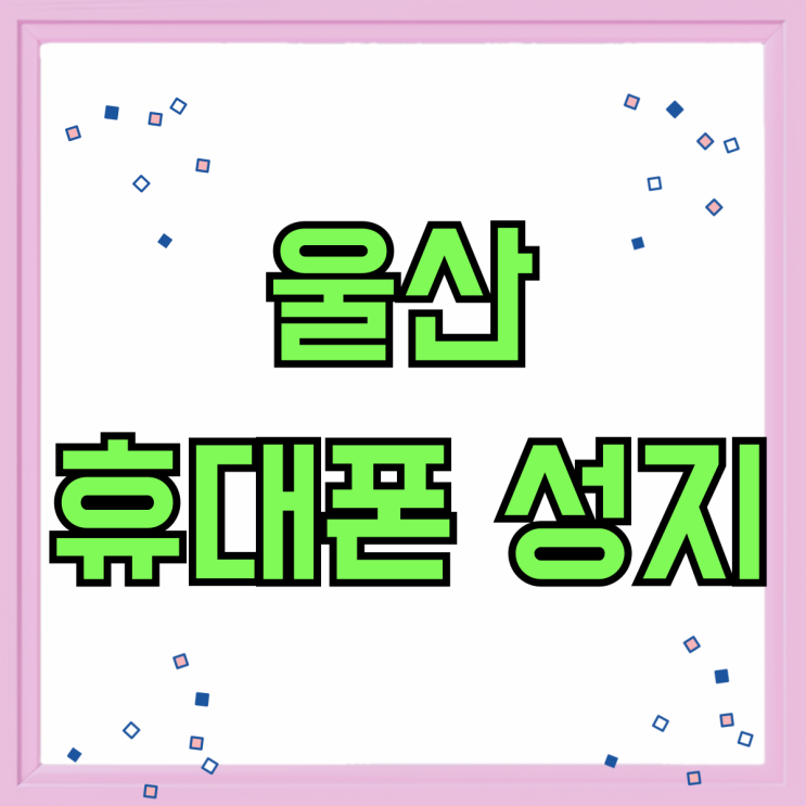 울산 휴대폰 성지 시세표 열람 싸게파는곳 울산 휴대폰 성지 시세표 열람 싸게파는곳