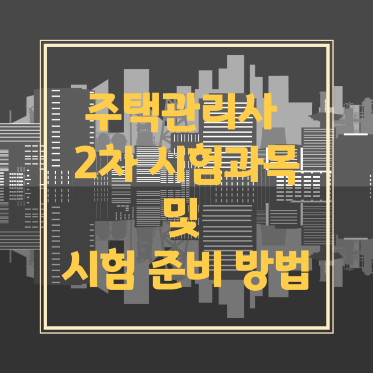 주택관리사 2차 시험과목 및 시험 준비 방법 주택관리사 2차 시험과목 및 시험 준비 방법