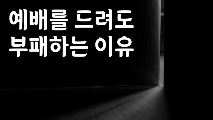 예배를 드려도 부패하는 이유 예배를 드려도 부패하는 이유