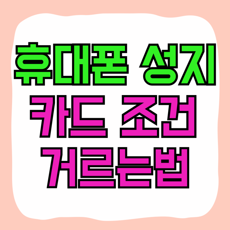 휴대폰 성지 카드 조건 판매처 거르는법 휴대폰 성지 카드 조건 판매처 거르는법