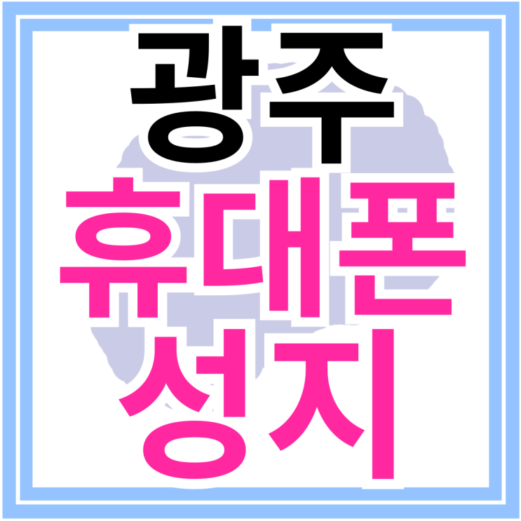  광주광역시 휴대폰 성지 핸드폰 개통방법