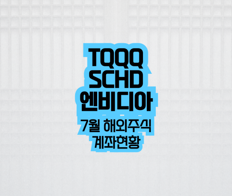 TQQQ ProShares UltraPro QQQ, SCHD Schwab US Dividend Equity ETF, 엔비디아 NVDA 7월 해외주식 세부내역