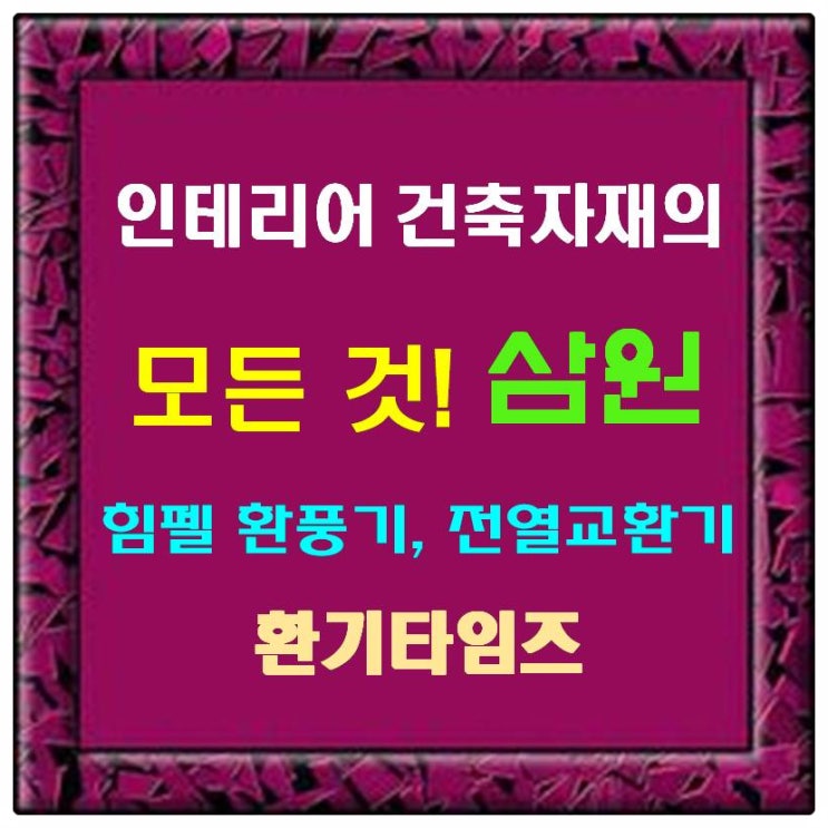 인테리어 건축자재의 모든 것_삼원_힘펠 환풍기, 전열교환기_환기타임즈 인테리어 건축자재의 모든 것_삼원_힘펠 환풍기, 전열교환기_환기타임즈