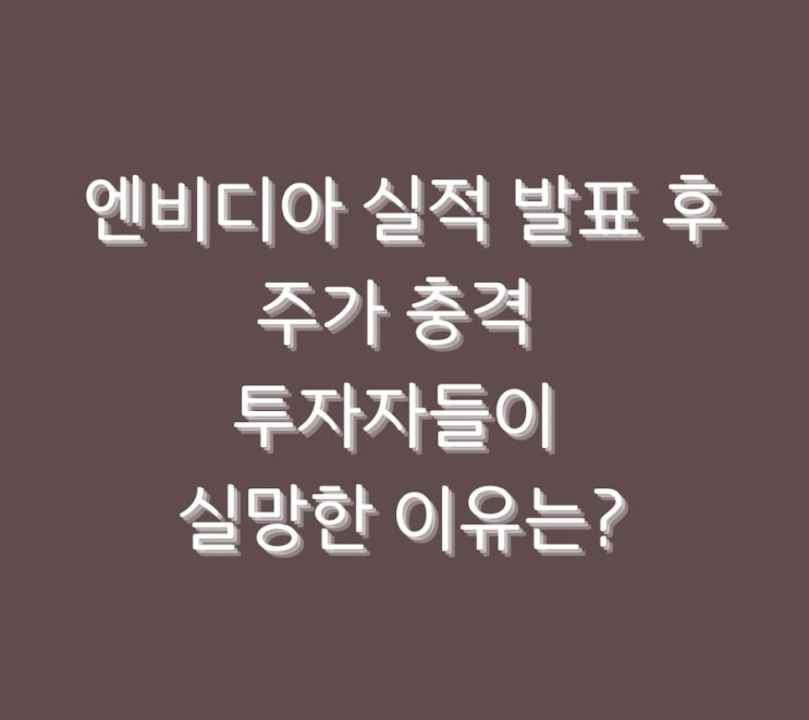 엔비디아 실적 발표 후 주가 충격 투자자들이 실망한 이유는?