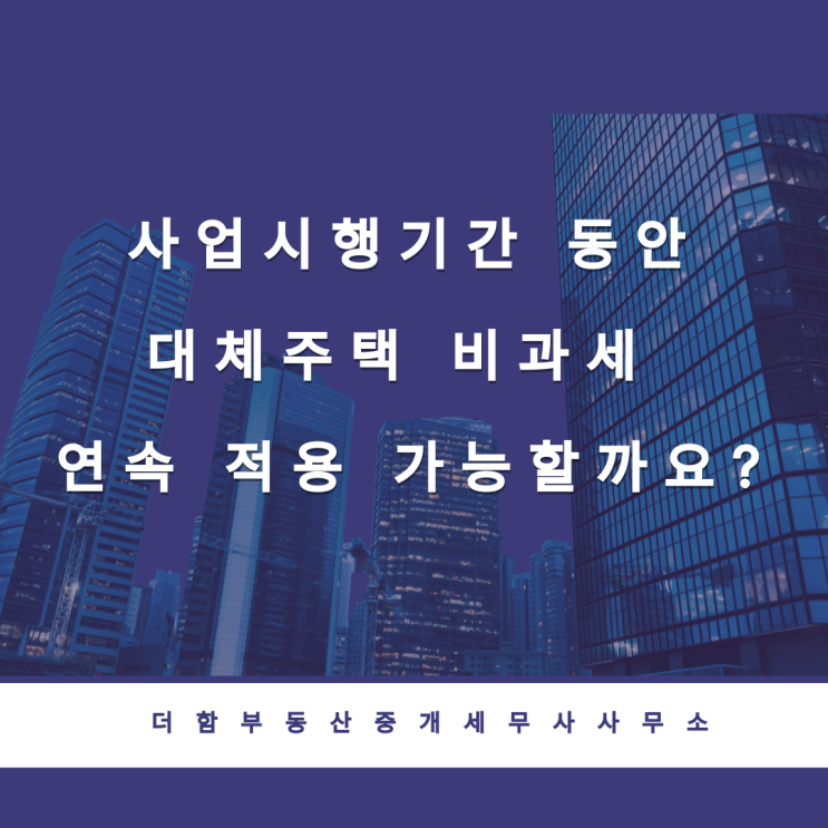  사업시행기간 동안 대체주택 비과세 연속 적용 가능할까요?