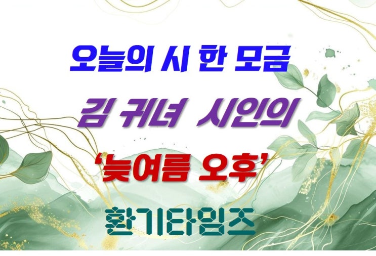 『오늘의 시 한 모금』 _ 김귀녀 시인의 '늦여름 오후' _환기타임즈 『오늘의 시 한 모금』 _ 김귀녀 시인의 '늦여름 오후' _환기타임즈