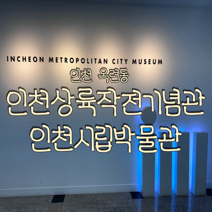  인천 실내 가볼 만한 곳 인천상륙작전기념관 인천시립박물관