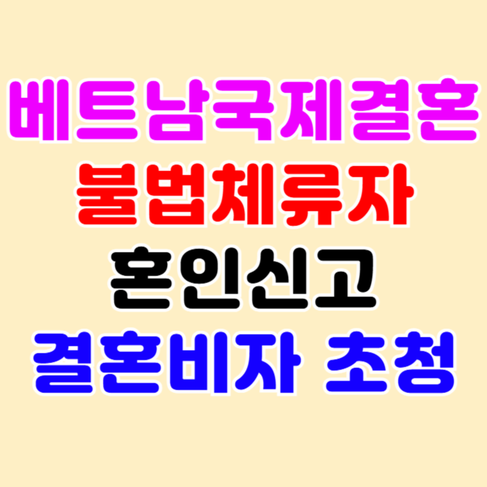 베트남 여자친구 불법체류자 자진출국 강제추방 국제결혼 혼인신고 F6 결혼비자 초청 절차와 방법 베트남 여자친구 불법체류자 자진출국 강제추방 국제결혼 혼인신고 F6 결혼비자 초청 절차와 방법