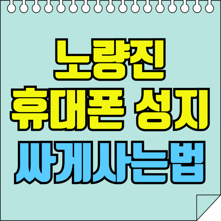 노량진 휴대폰 성지 핸드폰 구입 싸게사는법 노량진 휴대폰 성지 핸드폰 구입 싸게사는법