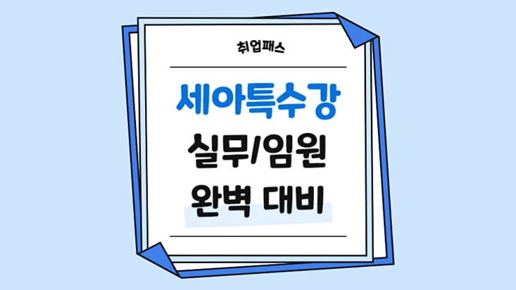  세아특수강 실무 임원 면접학원 신입 경력 면접후기 기출 준비