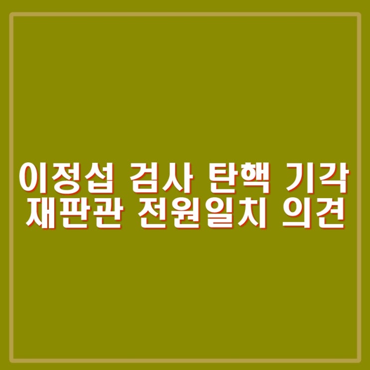 <b>이정섭</b> 검사 <b>탄핵</b>  기각. 전원일치 의견 사유 특정 안된다.... 