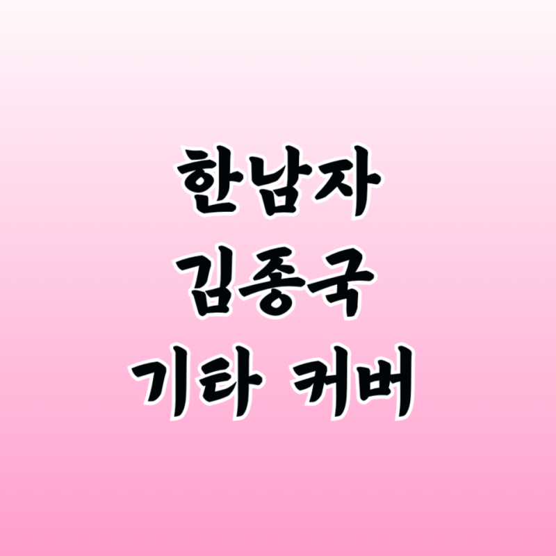 김종국 한남자 기타 커버 연주 타브 악보 프로필 곡 정보