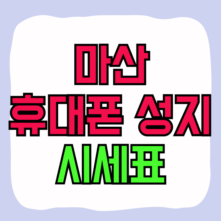 마산 휴대폰 성지 시세표 갤럭시 아이폰 싸게 사는법 마산 휴대폰 성지 시세표 갤럭시 아이폰 싸게 사는법