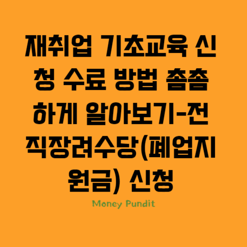  재취업 기초교육 신청 수료 방법 촘촘하게 알아보기-전직장려수당(폐업지원금) 신청