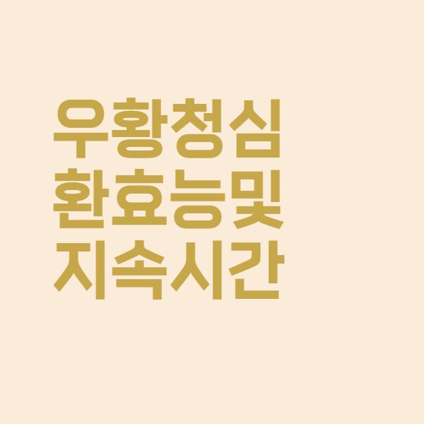  우황청심환 효능과 청심원 복용 후 지속시간은