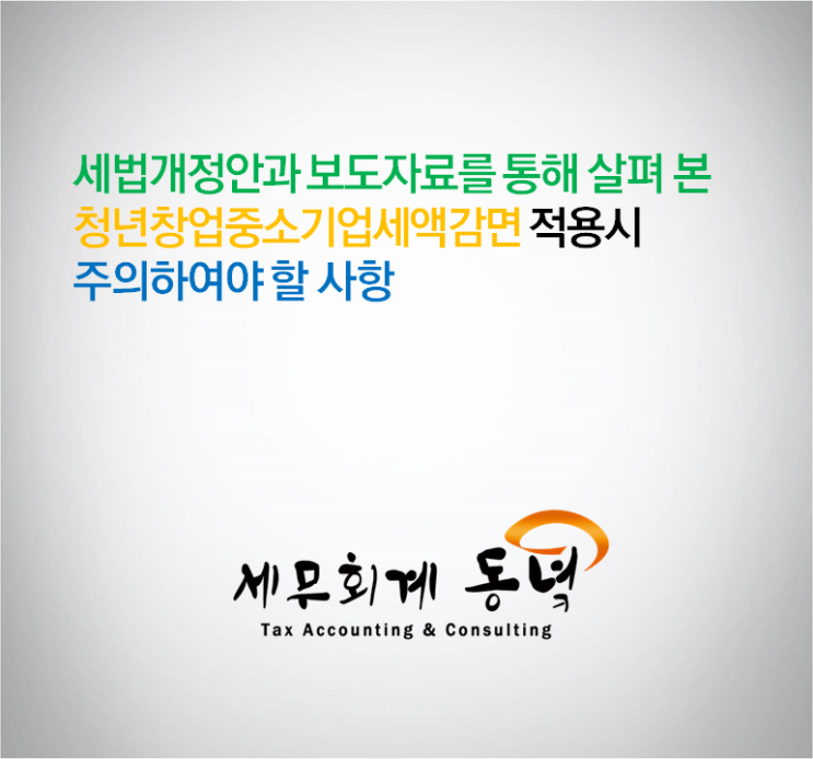 세법개정안과 보도자료를 통해 살펴 본 청년창업중소기업세액감면 적용시 꼭 주의하여야 할 사항
