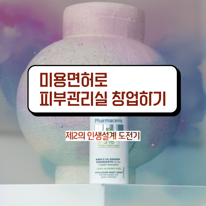  피부관리사 방법 , 피부관리사 오픈 알고 있어야 하는 면허증 및 팁