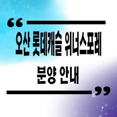  오산 롯데캐슬 위너스포레 신축아파트 양산동 미분양 양산2구역 줍줍 분양가 모델하우스 정보
