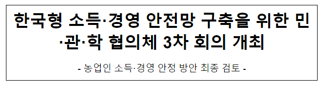 한국형 소득·경영 안전망 구축을 위한 민·관·학 협의체 3차 회의 개최 한국형 소득·경영 안전망 구축을 위한 민·관·학 협의체 3차 회의 개최